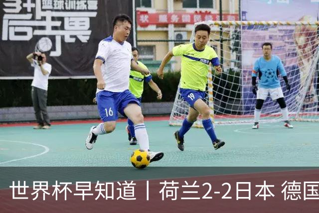 世界杯早知道丨荷兰2-2日本 德国7-1大胜库拉索